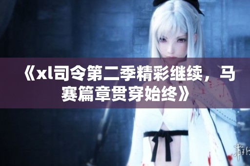 《xl司令第二季精彩继续，马赛篇章贯穿始终》