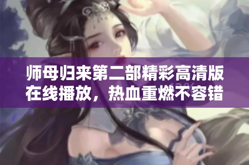 师母归来第二部精彩高清版在线播放，热血重燃不容错过