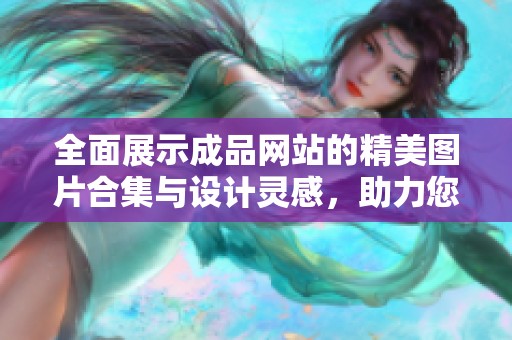 全面展示成品网站的精美图片合集与设计灵感，助力您的创作与选择