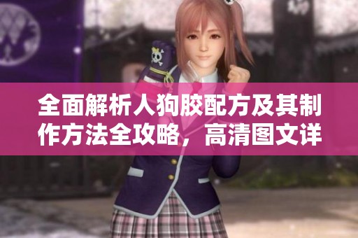 全面解析人狗胶配方及其制作方法全攻略，高清图文详解