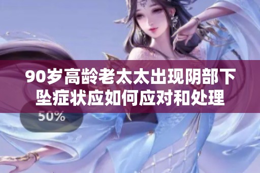90岁高龄老太太出现阴部下坠症状应如何应对和处理