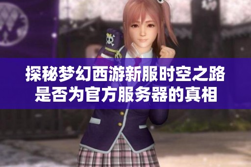 探秘梦幻西游新服时空之路是否为官方服务器的真相