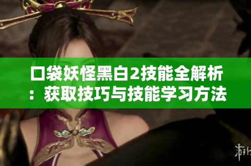 口袋妖怪黑白2技能全解析：获取技巧与技能学习方法全攻略