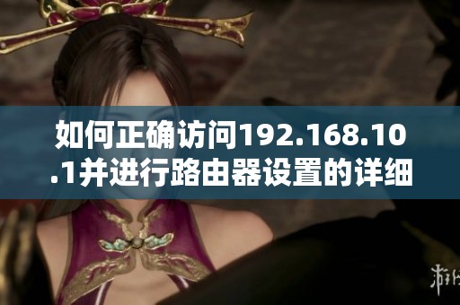 如何正确访问192.168.10.1并进行路由器设置的详细指南