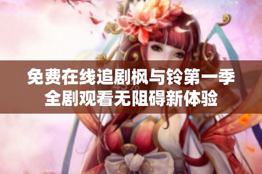 免费在线追剧枫与铃第一季全剧观看无阻碍新体验