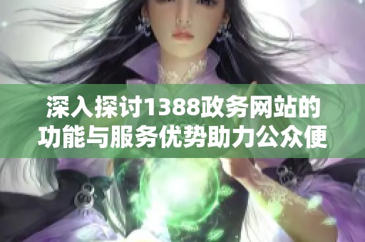 深入探讨1388政务网站的功能与服务优势助力公众便捷获取信息