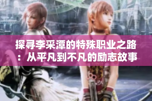 探寻李采潭的特殊职业之路：从平凡到不凡的励志故事