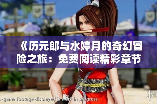 《历元郎与水婷月的奇幻冒险之旅：免费阅读精彩章节》