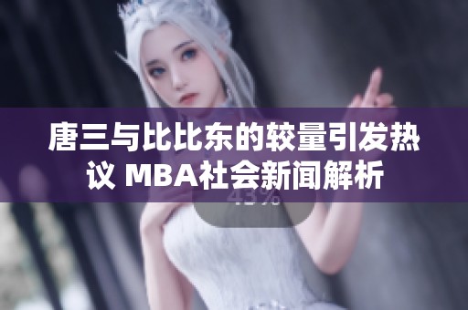 唐三与比比东的较量引发热议 MBA社会新闻解析