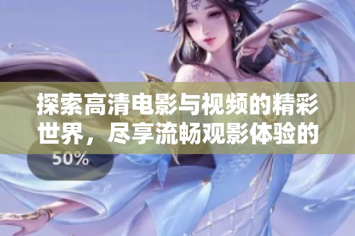 探索高清电影与视频的精彩世界，尽享流畅观影体验的最佳选择