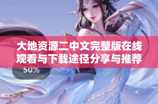 大地资源二中文完整版在线观看与下载途径分享与推荐