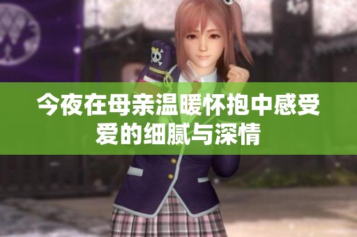 今夜在母亲温暖怀抱中感受爱的细腻与深情