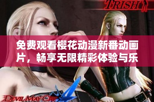 免费观看樱花动漫新番动画片，畅享无限精彩体验与乐趣