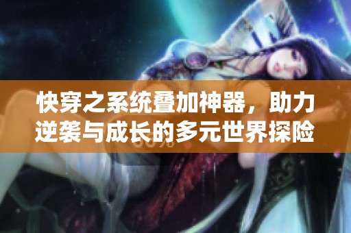 快穿之系统叠加神器，助力逆袭与成长的多元世界探险之旅