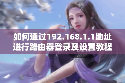 如何通过192.168.1.1地址进行路由器登录及设置教程详解