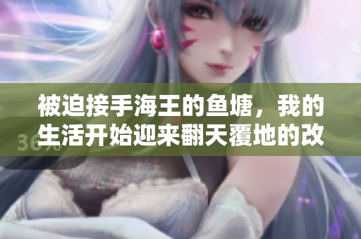 被迫接手海王的鱼塘，我的生活开始迎来翻天覆地的改变与挑战