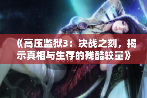 《高压监狱3：决战之刻，揭示真相与生存的残酷较量》