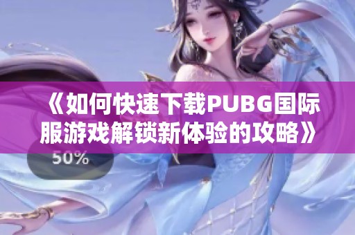 《如何快速下载PUBG国际服游戏解锁新体验的攻略》