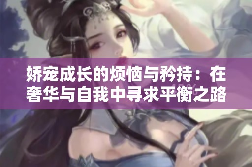 娇宠成长的烦恼与矜持：在奢华与自我中寻求平衡之路