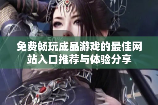 免费畅玩成品游戏的最佳网站入口推荐与体验分享