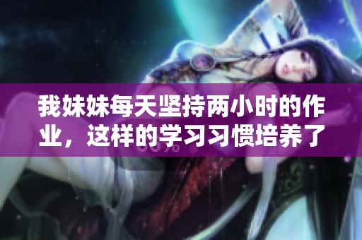 我妹妹每天坚持两小时的作业，这样的学习习惯培养了什么能力