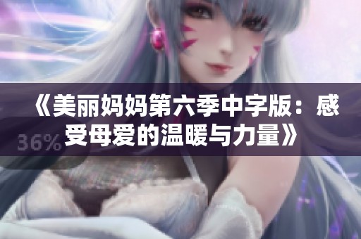 《美丽妈妈第六季中字版：感受母爱的温暖与力量》