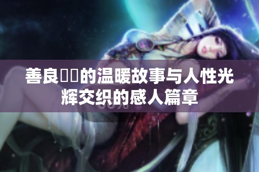 善良妺妺的温暖故事与人性光辉交织的感人篇章