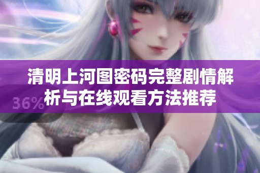 清明上河图密码完整剧情解析与在线观看方法推荐