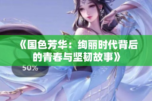 《国色芳华：绚丽时代背后的青春与坚韧故事》