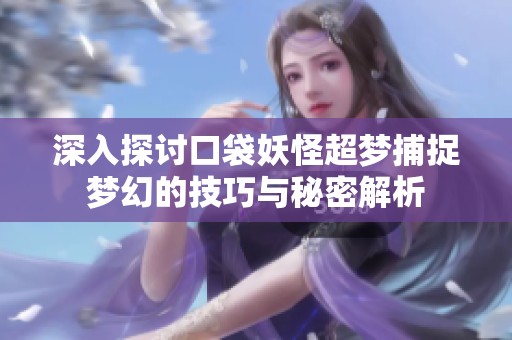 深入探讨口袋妖怪超梦捕捉梦幻的技巧与秘密解析
