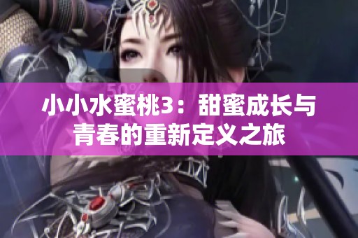 小小水蜜桃3：甜蜜成长与青春的重新定义之旅