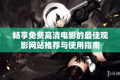 畅享免费高清电影的最佳观影网站推荐与使用指南