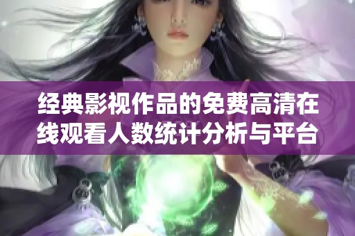 经典影视作品的免费高清在线观看人数统计分析与平台推荐
