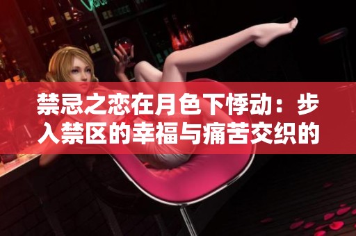 禁忌之恋在月色下悸动：步入禁区的幸福与痛苦交织的故事