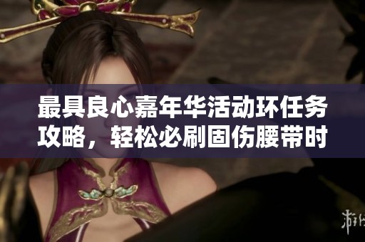 最具良心嘉年华活动环任务攻略，轻松必刷固伤腰带时间安排解析