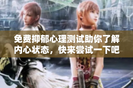 免费抑郁心理测试助你了解内心状态，快来尝试一下吧！