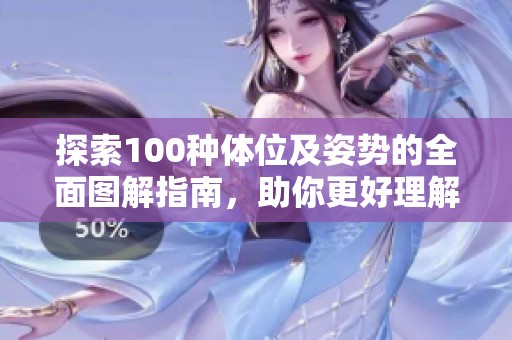 探索100种体位及姿势的全面图解指南，助你更好理解与应用
