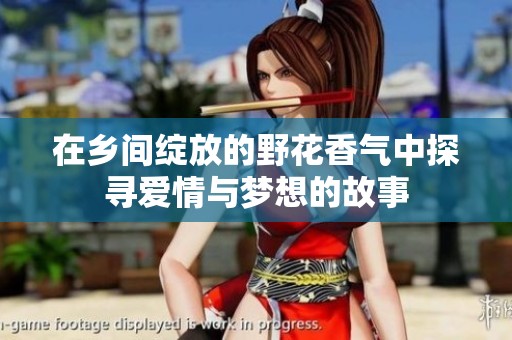 在乡间绽放的野花香气中探寻爱情与梦想的故事