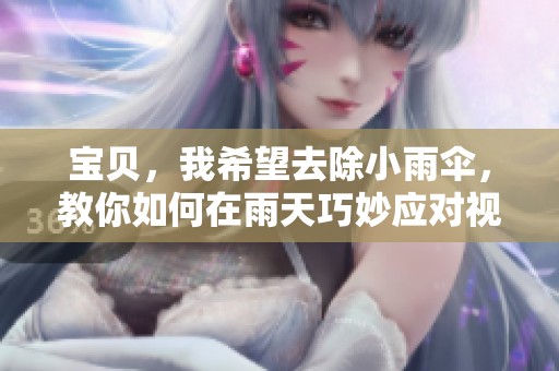 宝贝，我希望去除小雨伞，教你如何在雨天巧妙应对视频教学