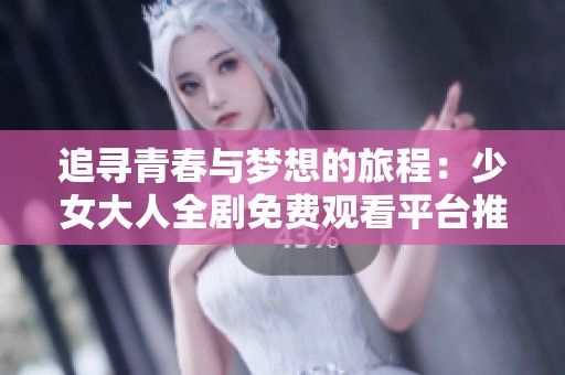 追寻青春与梦想的旅程：少女大人全剧免费观看平台推荐