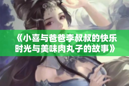 《小喜与爸爸李叔叔的快乐时光与美味肉丸子的故事》