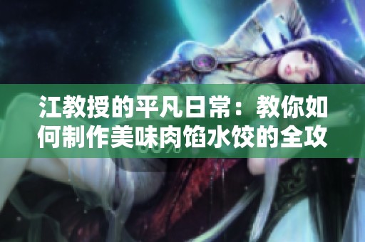 江教授的平凡日常：教你如何制作美味肉馅水饺的全攻略