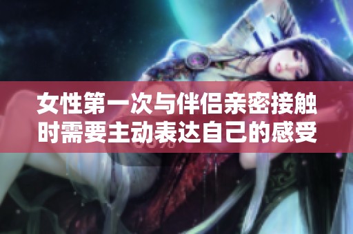 女性第一次与伴侣亲密接触时需要主动表达自己的感受吗