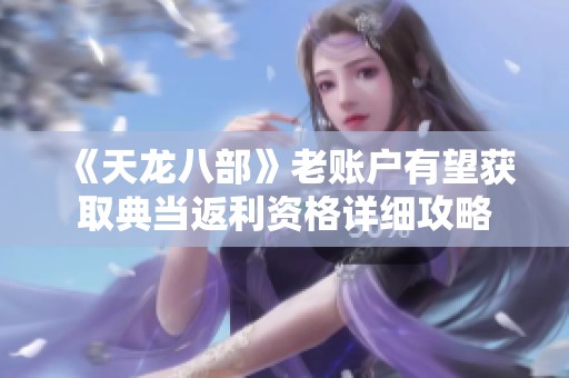 《天龙八部》老账户有望获取典当返利资格详细攻略