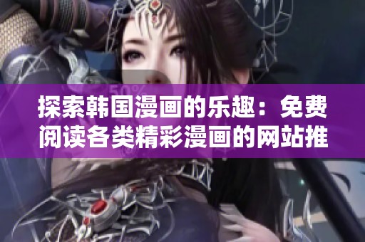探索韩国漫画的乐趣：免费阅读各类精彩漫画的网站推荐