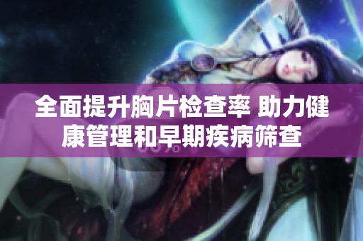 全面提升胸片检查率 助力健康管理和早期疾病筛查