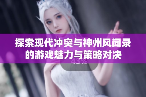 探索现代冲突与神州风闻录的游戏魅力与策略对决