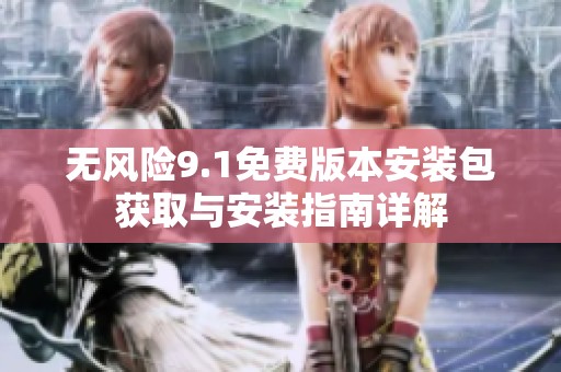 无风险9.1免费版本安装包获取与安装指南详解