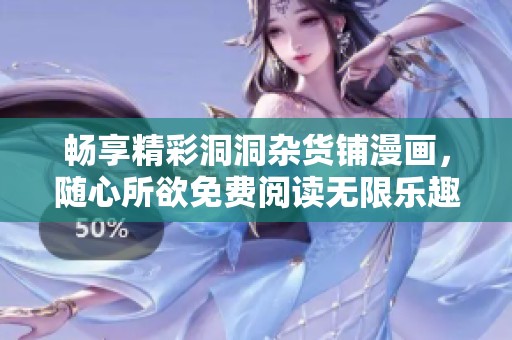畅享精彩洞洞杂货铺漫画，随心所欲免费阅读无限乐趣