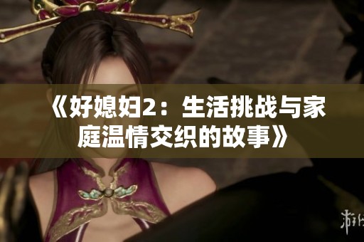 《好媳妇2：生活挑战与家庭温情交织的故事》